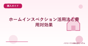 ホームインスペクション活用法と費用対効果