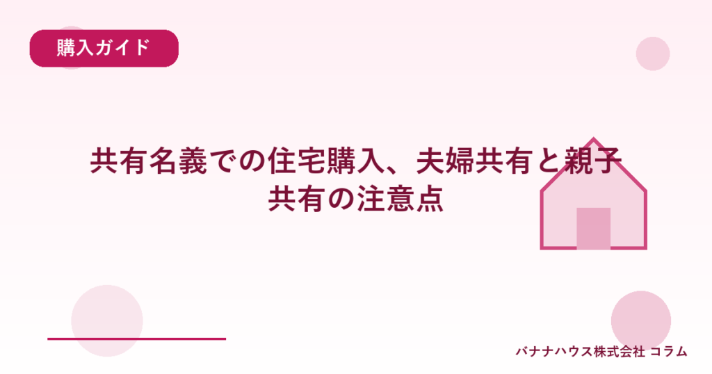 共有名義での住宅購入、夫婦共有と親子共有の注意点