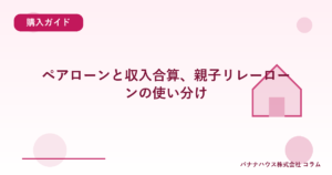 ペアローンと収入合算、親子リレーローンの使い分け