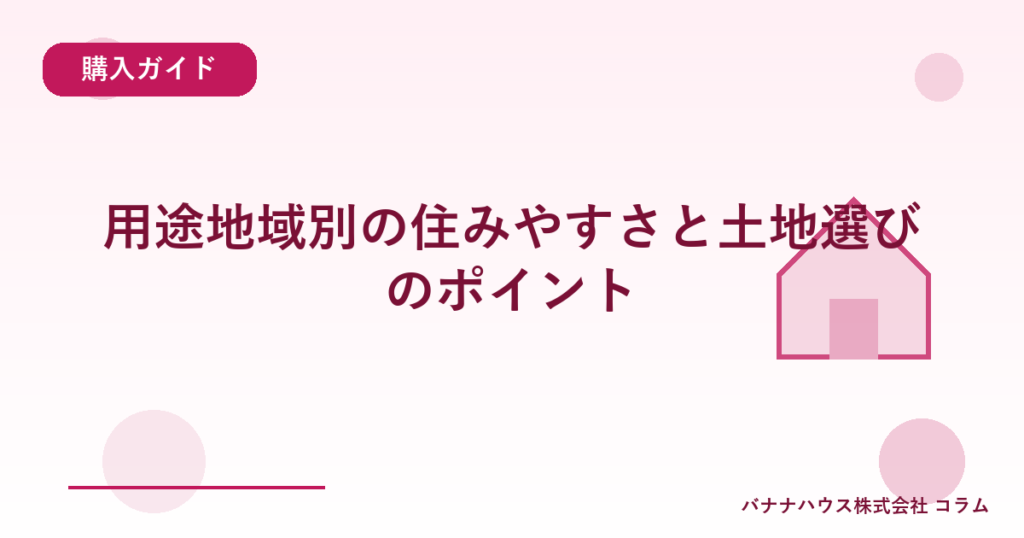 用途地域別の住みやすさと土地選びのポイント