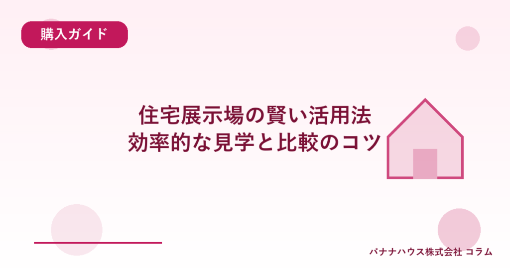 住宅展示場の賢い活用法｜効率的な見学と比較のコツ
