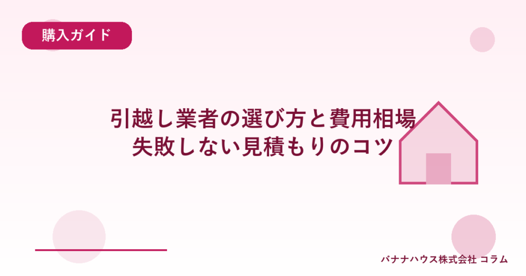 引越し業者の選び方と費用相場｜失敗しない見積もりのコツ
