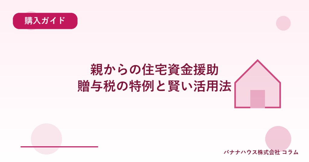 親からの住宅資金援助｜贈与税の特例と賢い活用法