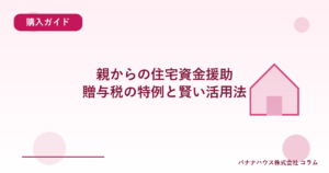 親からの住宅資金援助｜贈与税の特例と賢い活用法