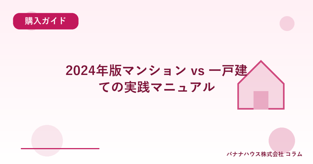 2024年版マンション vs 一戸建ての実践マニュアル