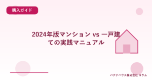 2024年版マンション vs 一戸建ての実践マニュアル