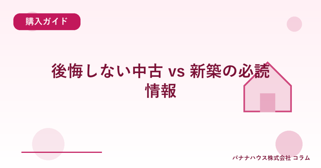 後悔しない中古 vs 新築の必読情報