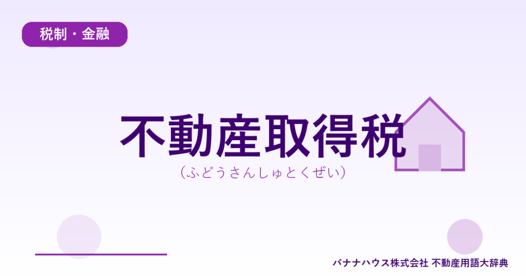 不動産取得税（ふどうさんしゅとくぜい）