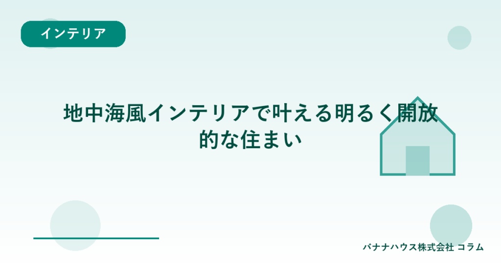 地中海風インテリアで叶える明るく開放的な住まい