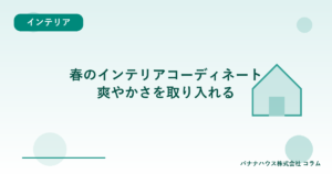 春のインテリアコーディネート｜爽やかさを取り入れる