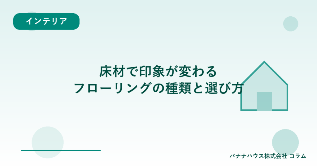 床材で印象が変わる｜フローリングの種類と選び方