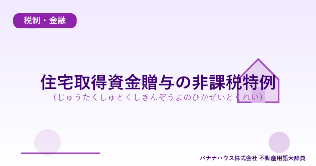 住宅取得資金贈与の非課税特例（じゅうたくしゅとくしきんぞうよのひかぜいとくれい）