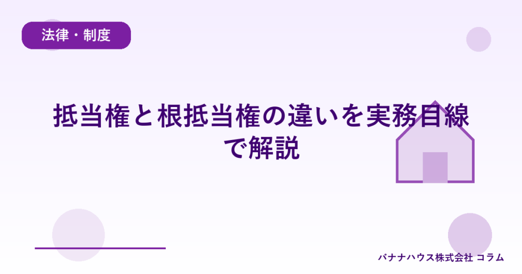 抵当権と根抵当権の違いを実務目線で解説