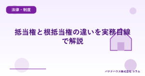 抵当権と根抵当権の違いを実務目線で解説