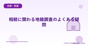 相続に関わる地籍調査のよくある疑問