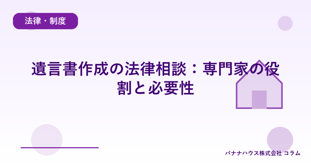 遺言書作成の法律相談：専門家の役割と必要性