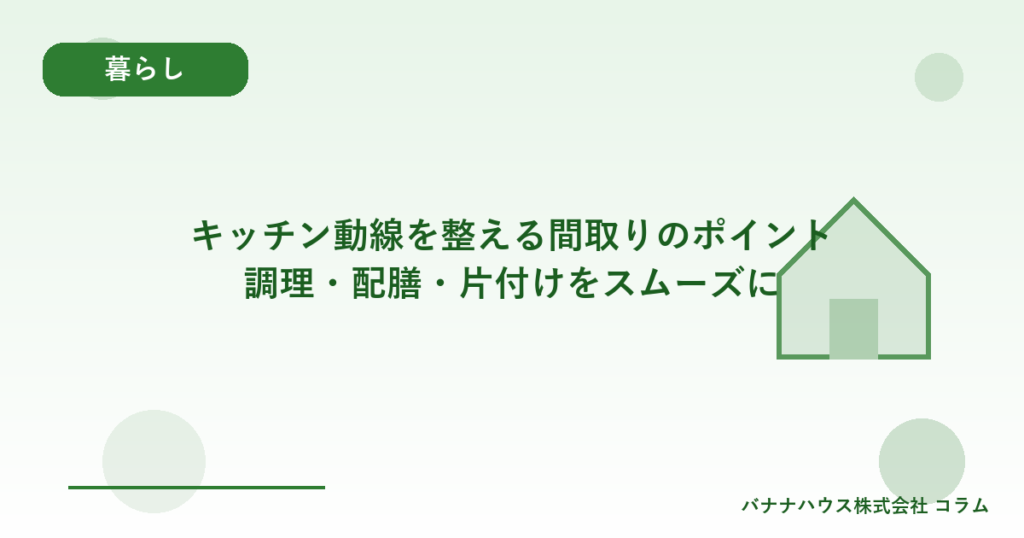 キッチン動線を整える間取りのポイント｜調理・配膳・片付けをスムーズに