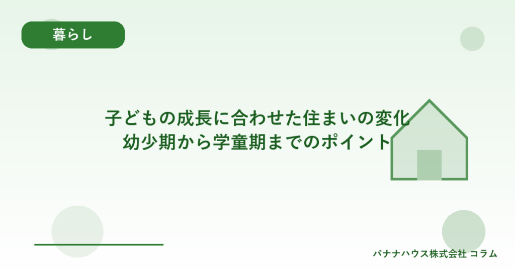子どもの成長に合わせた住まいの変化｜幼少期から学童期までのポイント