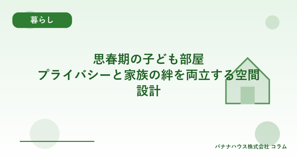 思春期の子ども部屋｜プライバシーと家族の絆を両立する空間設計