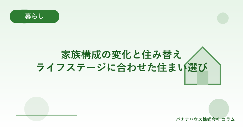 家族構成の変化と住み替え｜ライフステージに合わせた住まい選び