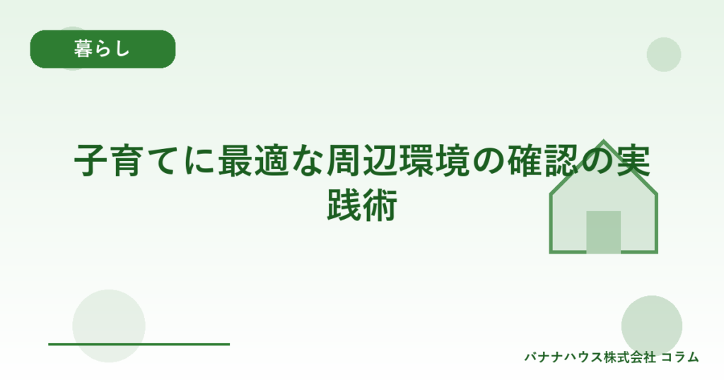 子育てに最適な周辺環境の確認の実践術