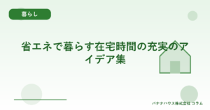 省エネで暮らす在宅時間の充実のアイデア集