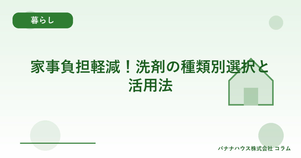 家事負担軽減！洗剤の種類別選択と活用法