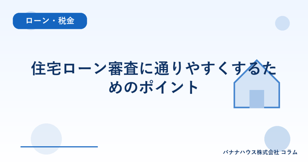 住宅ローン審査に通りやすくするためのポイント