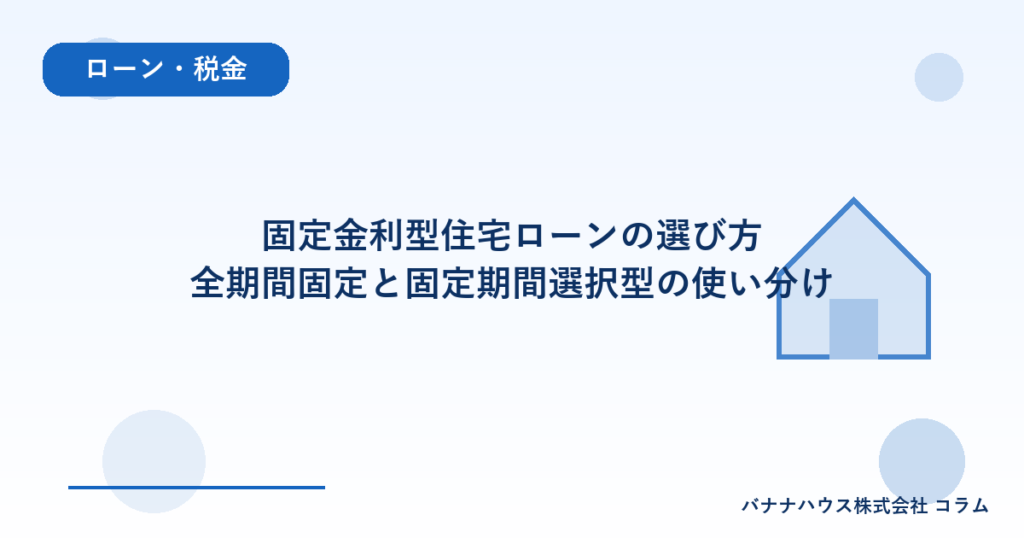 固定金利型住宅ローンの選び方｜全期間固定と固定期間選択型の使い分け