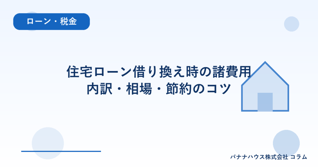 住宅ローン借り換え時の諸費用｜内訳・相場・節約のコツ