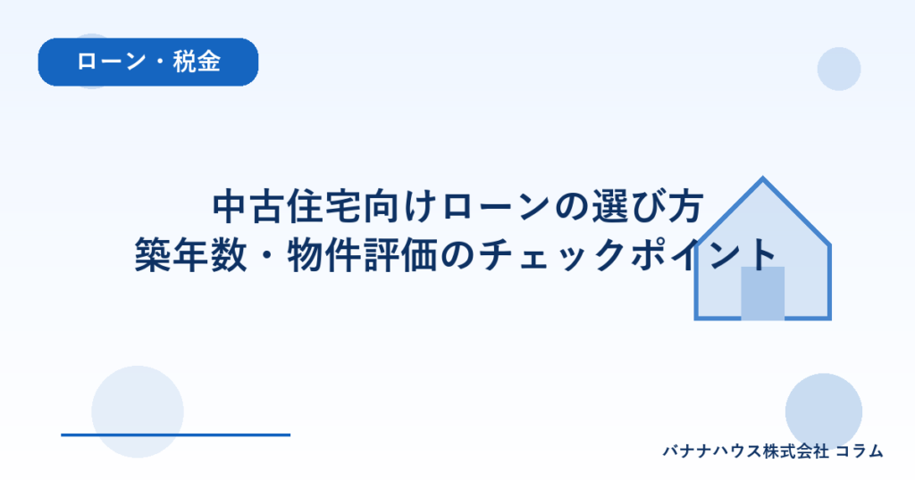 中古住宅向けローンの選び方｜築年数・物件評価のチェックポイント