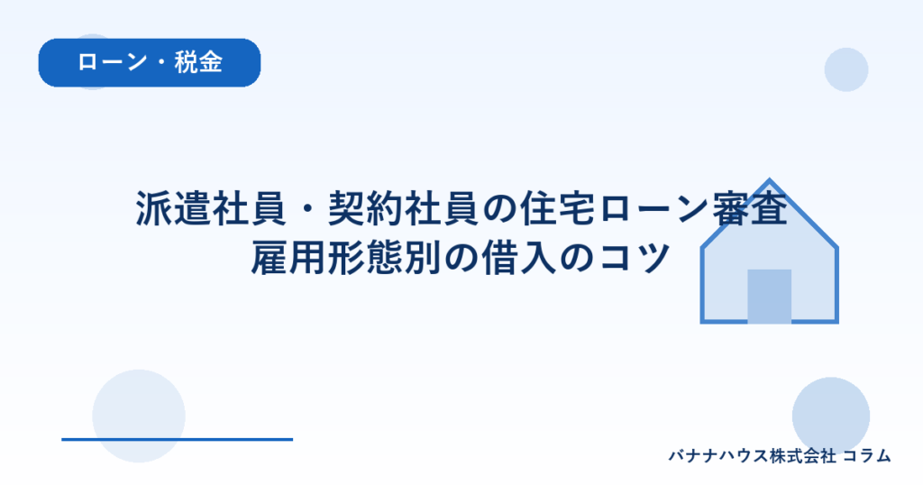 派遣社員・契約社員の住宅ローン審査｜雇用形態別の借入のコツ