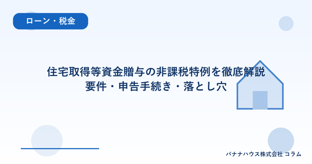 住宅取得等資金贈与の非課税特例を徹底解説｜要件・申告手続き・落とし穴