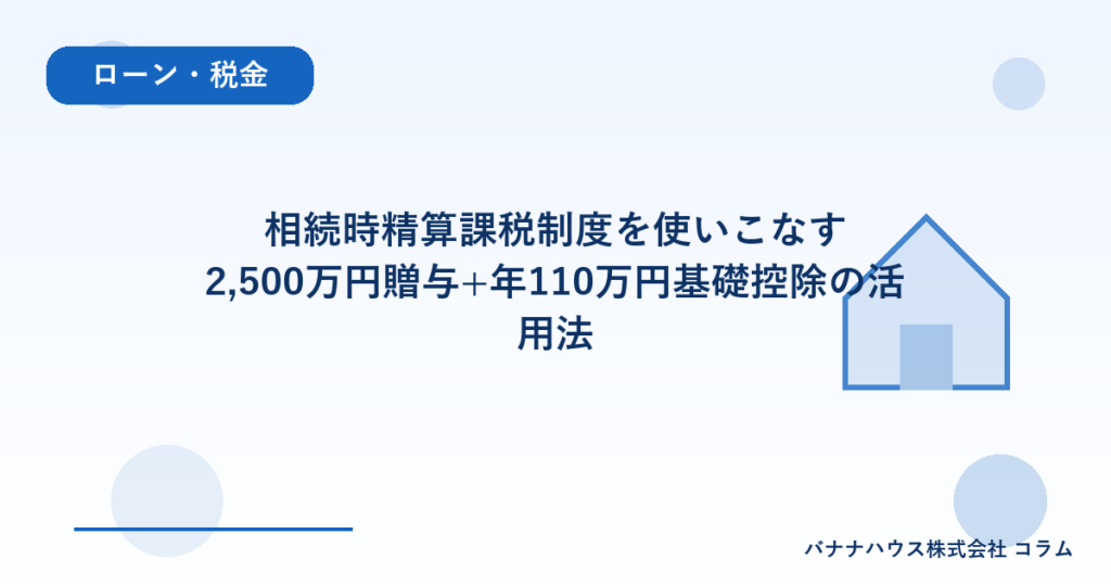 相続時精算課税制度を使いこなす｜2,500万円贈与+年110万円基礎控除の活用法
