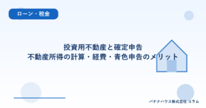 投資用不動産と確定申告｜不動産所得の計算・経費・青色申告のメリット