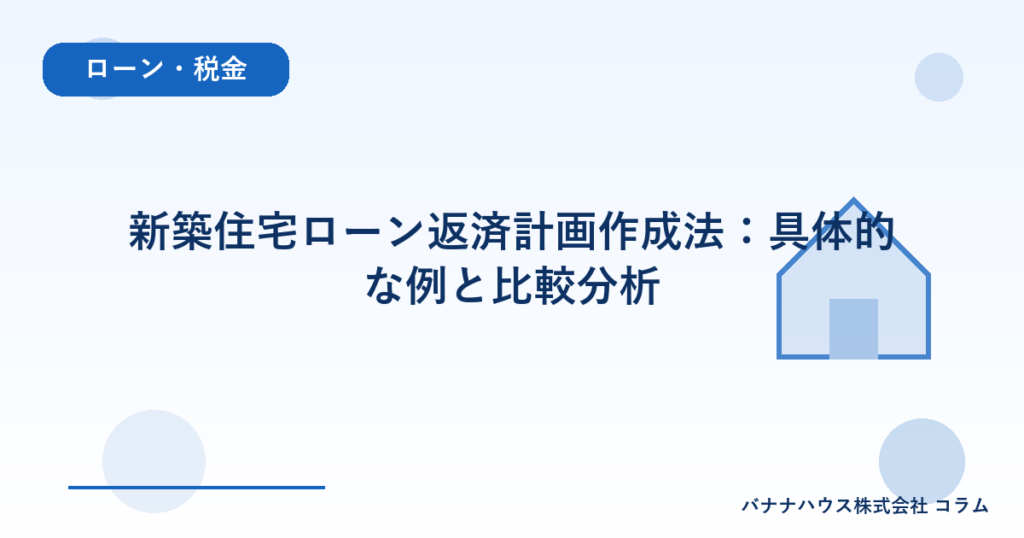 新築住宅ローン返済計画作成法：具体的な例と比較分析