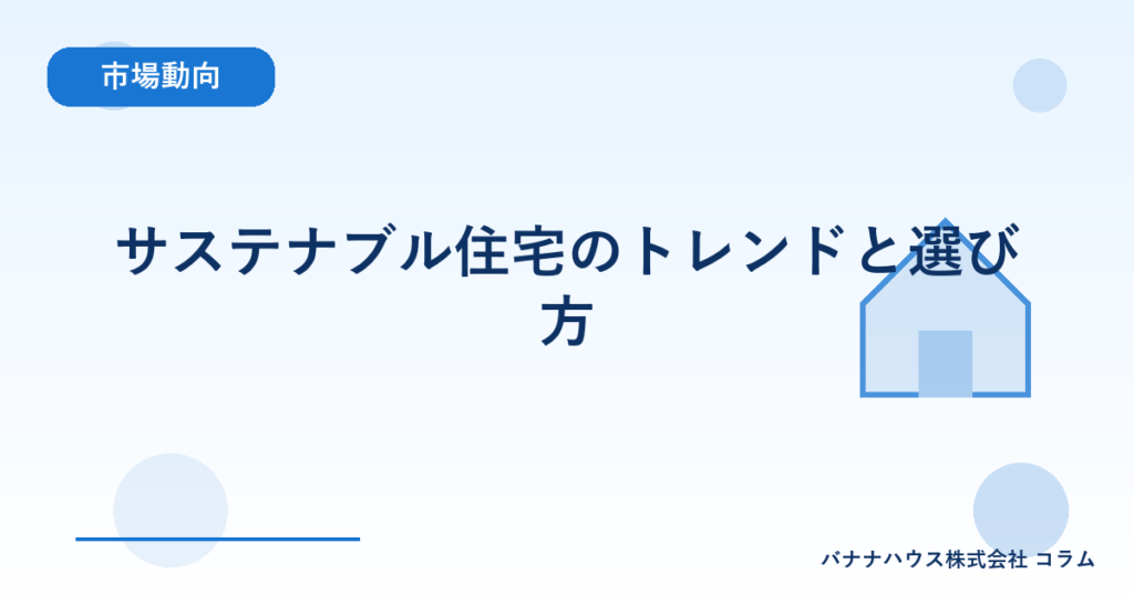サステナブル住宅のトレンドと選び方