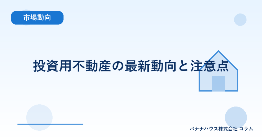 投資用不動産の最新動向と注意点