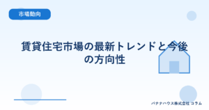 賃貸住宅市場の最新トレンドと今後の方向性