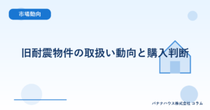 旧耐震物件の取扱い動向と購入判断