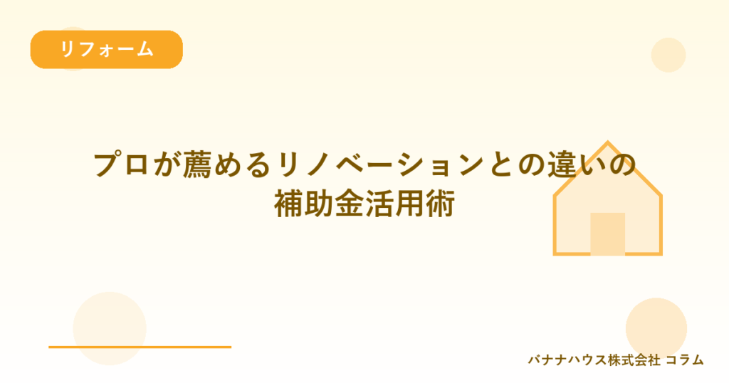 プロが薦めるリノベーションとの違いの補助金活用術