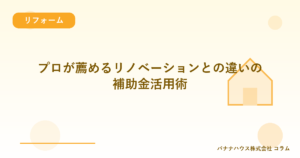 プロが薦めるリノベーションとの違いの補助金活用術