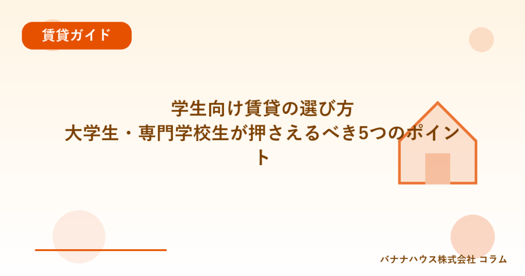 学生向け賃貸の選び方｜大学生・専門学校生が押さえるべき5つのポイント
