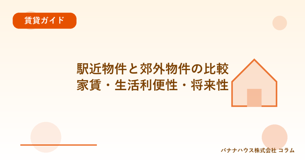 駅近物件と郊外物件の比較｜家賃・生活利便性・将来性