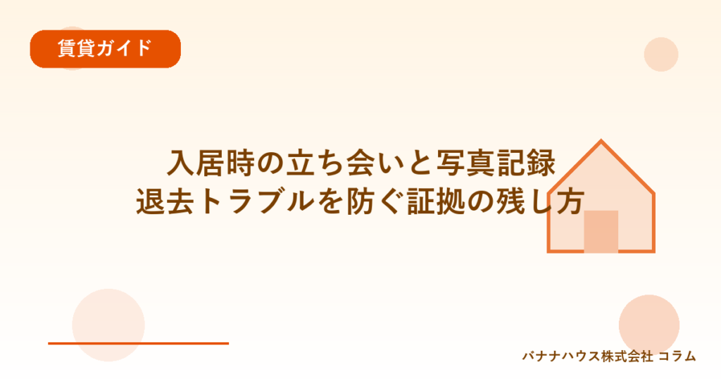 入居時の立ち会いと写真記録｜退去トラブルを防ぐ証拠の残し方