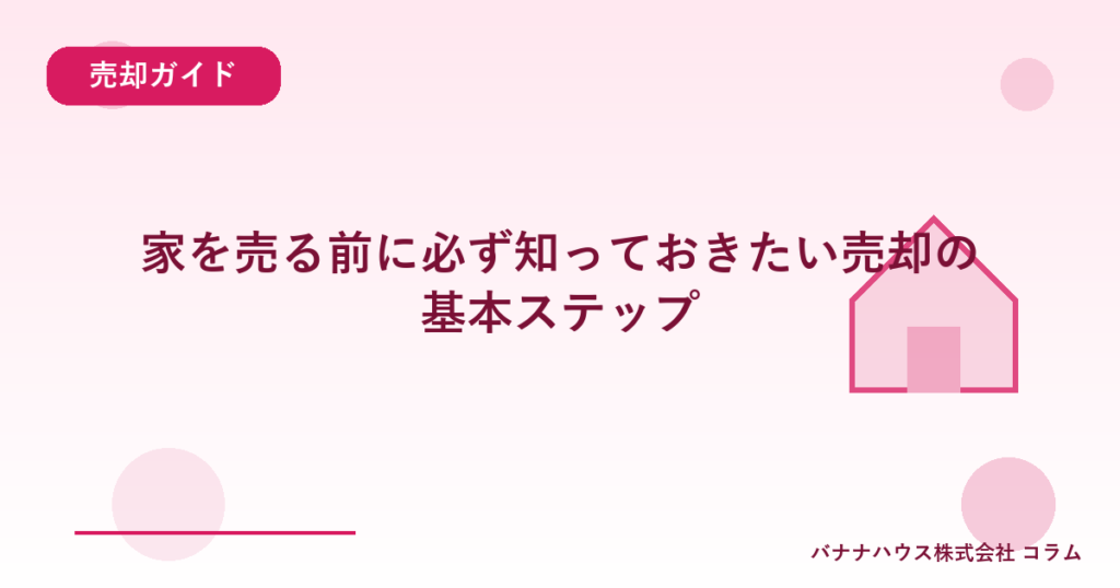 家を売る前に必ず知っておきたい売却の基本ステップ