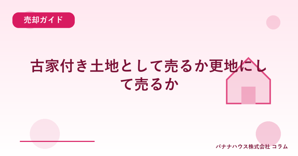 古家付き土地として売るか更地にして売るか