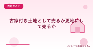 古家付き土地として売るか更地にして売るか