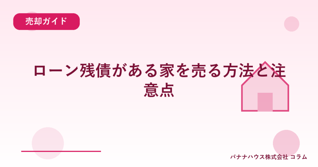 ローン残債がある家を売る方法と注意点