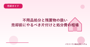 不用品処分と残置物の扱い｜売却前にやるべき片付けと処分費の相場